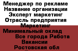 Менеджер по рекламе › Название организации ­ Эксперт-маркетинг › Отрасль предприятия ­ Маркетинг › Минимальный оклад ­ 50 000 - Все города Работа » Вакансии   . Ростовская обл.,Донецк г.